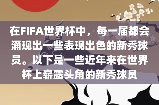 在FIFA世界杯中，每一届都会涌现出一些表现出色的新秀球员。以下是一些近年来在世界杯上崭露头角的新秀球员