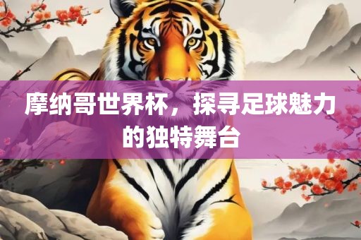 摩纳哥世界杯，探寻足球魅力的独特舞台吉安市靖泰电力工程有限公司