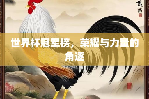 世界杯冠军榜，荣耀与力量的角逐