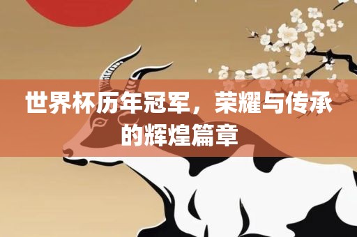 世界杯历年冠军，荣耀与传承的辉煌篇章