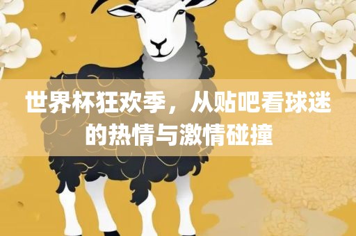世界杯狂欢季，从贴吧看球迷的热情与激情碰撞