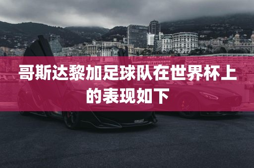 哥斯达黎加足球队在世界杯上的表现如下吉安市靖泰电力工程有限公司