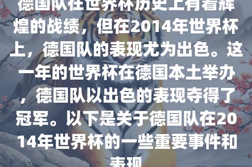 德国队在世界杯历史上有着辉煌的战绩，但在2014年世界杯上，德国队的表现尤为出色。这一年的世界杯在德国本土举办，德国队以出色的表现夺得了冠军。以下是关于德国队在2014年世界杯的一些重要事件和表现吉安市靖泰电力工程有限公司