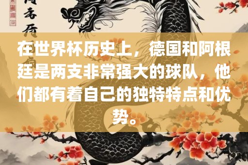 在世界杯历史上，德国和阿根廷是两支非常强大的球队，他们都有着自己的独特特点和优势。吉安市靖泰电力工程有限公司