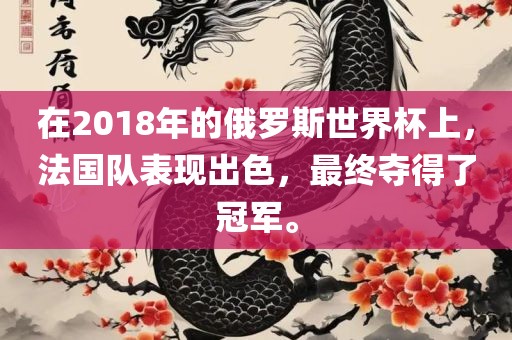 在2018年的俄罗斯世界杯上，法国队表现出色，最终夺得了冠军。吉安市靖泰电力工程有限公司