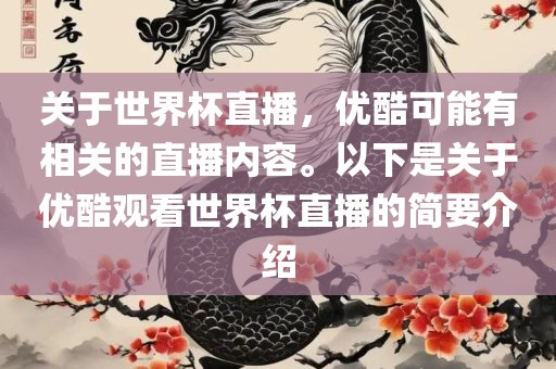 关于世界杯直播，优酷可能有相关的直播内容。以下是关于优酷观看世界杯直播的简要介绍吉安市靖泰电力工程有限公司