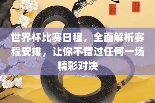 世界杯比赛日程，全面解析赛吉安市靖泰电力工程有限公司程安排，让你不错过任何一场精彩对决