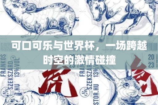 可口可乐与世界杯，一场跨越时空的激情碰撞吉安市靖泰电力工程有限公司