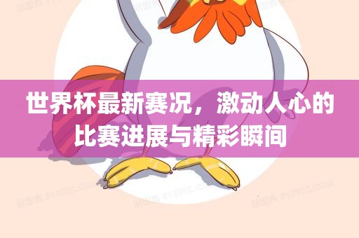 世界杯最新赛况，激动人心的比赛进展与精彩瞬间吉安市靖泰电力工程有限公司