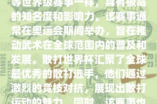 散打世界杯是世界武术散打最高水平的赛事之一，与奥运会等世界级赛事一样，具有极高的知名度和影响力。该赛事通常在奥运会期间举办，旨在推动武术在全球范围内的普及和发展。散打世界杯汇聚了全球最优秀的散打选手，他们通过激烈的竞技对抗，展现出散打运动的魅力。同时，该赛事也是推动不同国家和地区之间文化交流的重要平台。