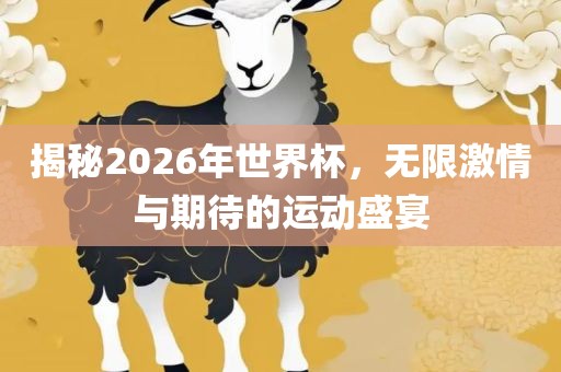 揭秘2吉安市靖泰电力工程有限公司026年世界杯，无限激情与期待的运动盛宴