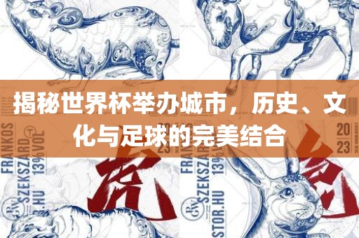 揭秘世界杯举办城市，历吉安市靖泰电力工程有限公司史、文化与足球的完美结合