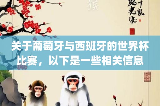 关于葡萄牙与西班牙的世界杯比赛，以下是一些相关信息吉安市靖泰电力工程有限公司