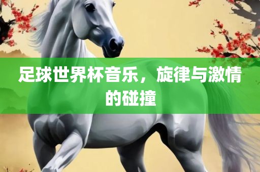足球世界杯音乐，旋律与激情的碰撞