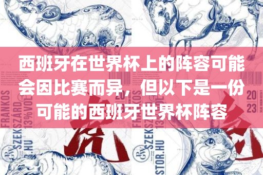 西班牙在世界杯上的阵容可能会因比赛而异，但以下是一份可能的西班牙世界杯阵容