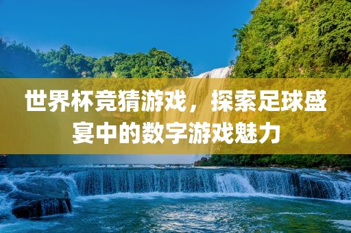 世界杯竞猜游戏，探索足球盛宴中的数字游戏魅力吉安市靖泰电力工程有限公司