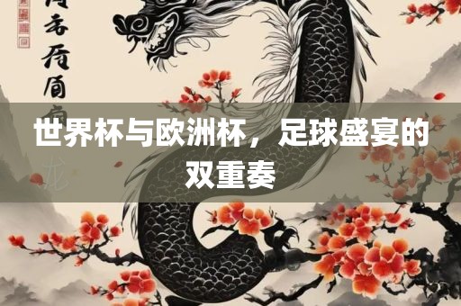 世界杯与欧洲杯，足球盛宴的双重吉安市靖泰电力工程有限公司奏