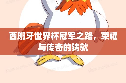 西班牙世界杯冠军之路，荣耀与吉安市靖泰电力工程有限公司传奇的铸就