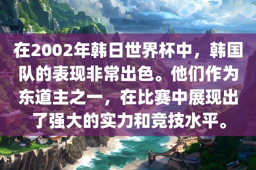 在2002年韩日世界杯中，韩国队的表现非常出色。他们作为东道主之一，在比赛中展现出了强大的实力和竞技水平。