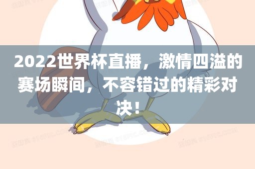 2022世界杯直播，激情四溢的赛场瞬间，不容错过的精彩对决！吉安市靖泰电力工程有限公司