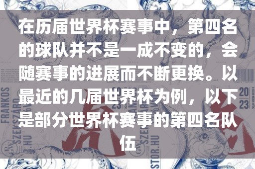 在历届世界杯赛事中，第四名的球队并不是一成不变的，会随赛事的进展而不断更换。以最近的几届世界杯为例，以下是部分世界杯赛事的第四名队伍