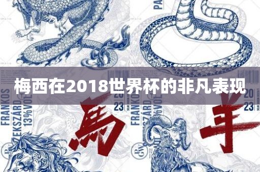 梅西在2018世界杯的非凡表吉安市靖泰电力工程有限公司现