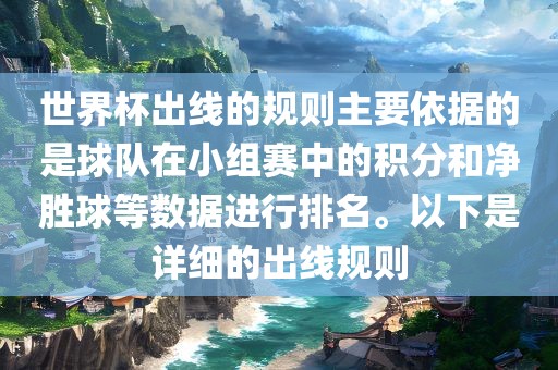 世界杯出线的规则主要依据的是球队在小组赛中的积分和净胜球等数据进行排名。以下是详细的出线规则吉安市靖泰电力工程有限公司