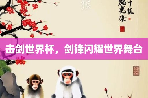 击剑世界杯，剑锋闪耀世界舞台吉安市靖泰电力工程有限公司