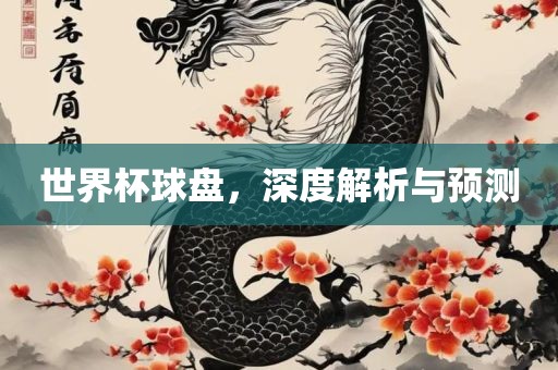 世界杯球盘，深度解析与预测