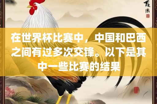 在世界杯比赛中，中国和巴西之间有过多次交锋。以下是其中一些比赛的结果