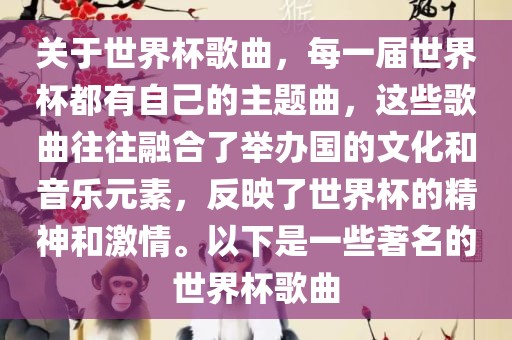 关于世界杯歌曲，每一届世界杯都有自己的主题曲，这些歌曲往往融合了举办国的文化和音乐吉安市靖泰电力工程有限公司元素，反映了世界杯的精神和激情。以下是一些著名的世界杯歌曲