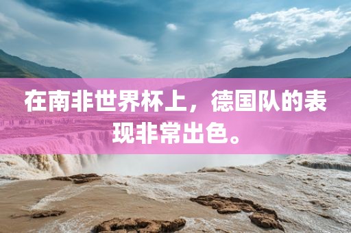 在南非世界杯上，德国队的表现非常出色。