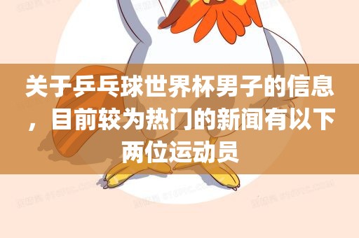 关于乒乓球世界杯男子的信息，目前较为热门的新闻有以下两位运动员吉安市靖泰电力工程有限公司