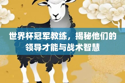 世界杯冠军教练，揭秘他们的领导才能与战术智慧