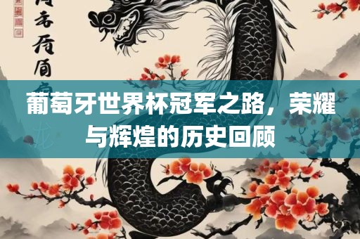 葡萄牙吉安市靖泰电力工程有限公司世界杯冠军之路，荣耀与辉煌的历史回顾
