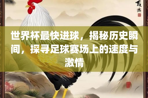 世界杯最快进球，揭秘历史瞬间，探寻足球赛场上的速度与激情