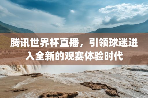腾吉安市靖泰电力工程有限公司讯世界杯直播，引领球迷进入全新的观赛体验时代