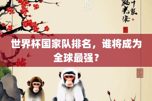 世界杯国家队排名，谁将成为全球最强？