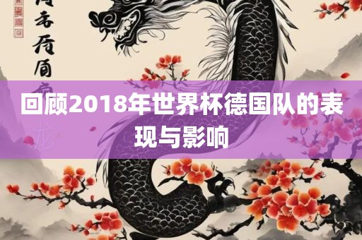 回顾2018年世界杯德国队的表现与影响吉安市靖泰电力工程有限公司