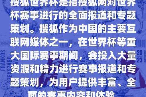 搜狐世界杯是指搜狐网对世界杯赛事进行的全面报道和专题策划。搜狐作为中国的主要互联网媒体之一，在世界杯等重大国际赛事期间，会投入大量资源和精力进行赛事报道和专题策划，为用户提供丰富、全面的赛事内容和体验。