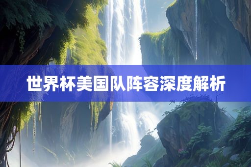世界杯美国队阵容深度解析吉安市靖泰电力工程有限公司