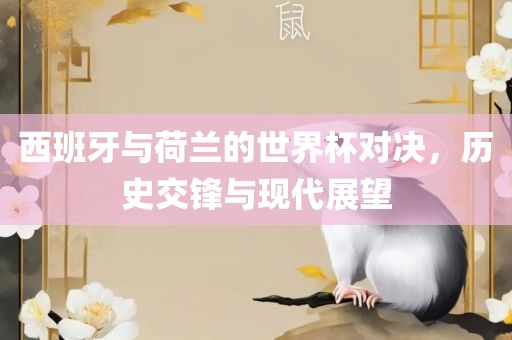 西班牙与荷兰的世界杯对决，历史交锋与现代展望吉安市靖泰电力工程有限公司