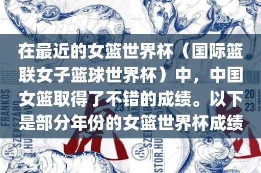 在最近的女篮世界杯（国际篮联女子篮球世界杯）中，中国女篮取得了不错的成绩。以下是部分年份的女篮世界杯成绩吉安市靖泰电力工程有限公司