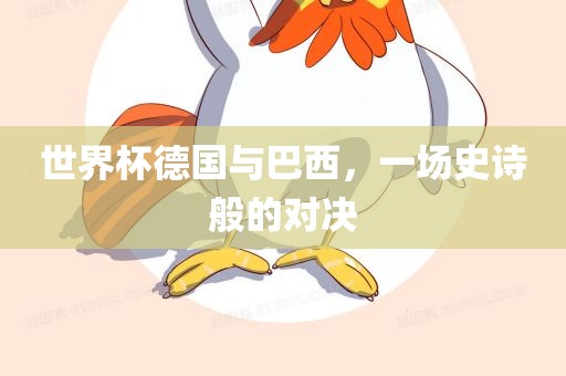 世界杯德国与巴西，一场史诗般的对决吉安市靖泰电力工程有限公司