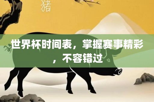 世界杯时间表，掌握赛事精彩，不容错过吉安市靖泰电力工程有限公司