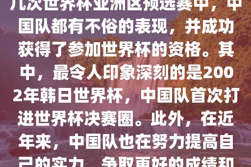 中国队在世界杯亚洲区预选赛中表现出色，成功晋级世界杯决赛圈。具体来说，在最近的几次世界杯亚洲区预选赛中，中国队都有不俗的表现，并成功获得了参加世界杯的资格。其中，最令人印象深刻的是2002年韩日世界杯，中国队首次打进世界杯决赛圈。此外，在近年来，中国队也在努力提高自己的实力，争取更好的成绩和更多的出线机会。因此，可以说中国队已经具备了冲击世界杯出线名额的实力和潜力。