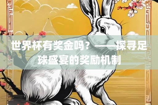 世界杯有奖金吗？——探寻足球盛宴的奖励机制
