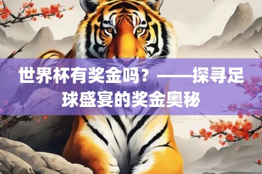 世界杯有奖金吗？——探寻足球盛宴的奖金奥秘吉安市靖泰电力工程有限公司