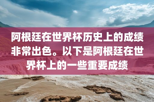 阿根廷在世界杯历史上的成绩非常出色。以下是阿根廷在世界杯上的一些重要成绩