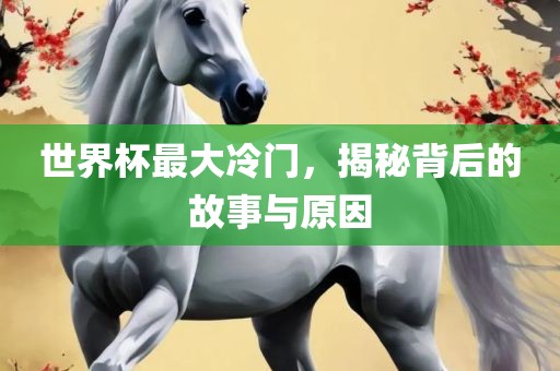 世界杯最大冷门，揭秘背后的故事与原因吉安市靖泰电力工程有限公司